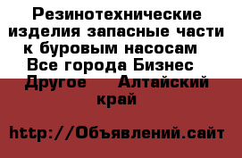 Резинотехнические изделия,запасные части к буровым насосам - Все города Бизнес » Другое   . Алтайский край